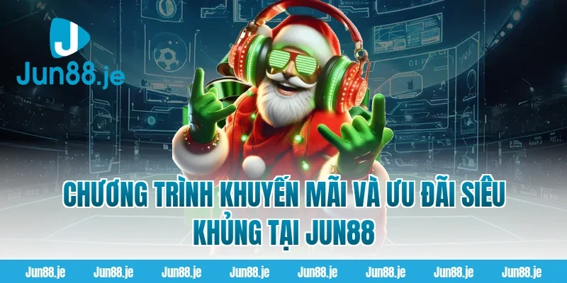 Chương Trình Khuyến Mãi Và Ưu Đãi Siêu Khủng Tại Jun88