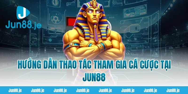 Hướng Dẫn Thao Tác Tham Gia Cá Cược Tại Jun88